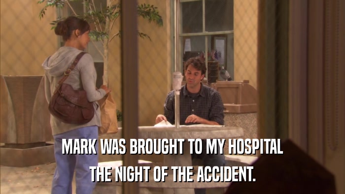 MARK WAS BROUGHT TO MY HOSPITAL THE NIGHT OF THE ACCIDENT. 