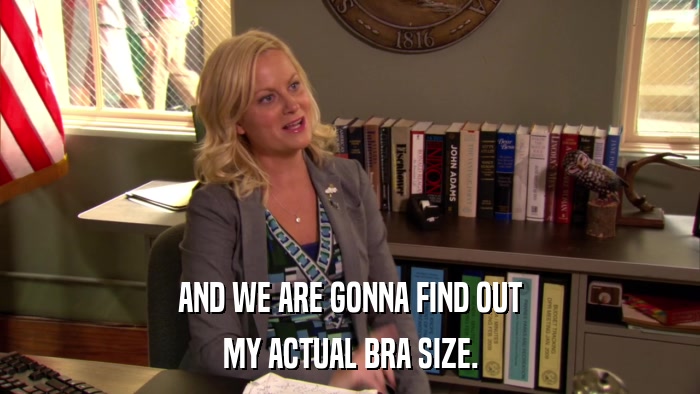 AND WE ARE GONNA FIND OUT MY ACTUAL BRA SIZE. 