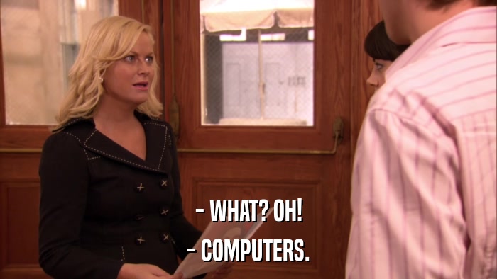 - WHAT? OH! - COMPUTERS. 