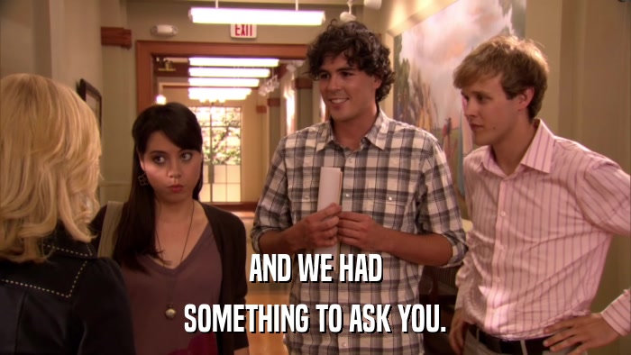 AND WE HAD SOMETHING TO ASK YOU. 