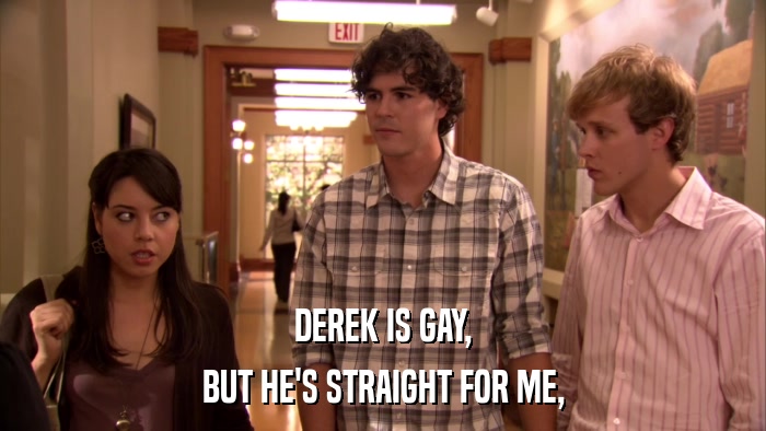 DEREK IS GAY, BUT HE'S STRAIGHT FOR ME, 