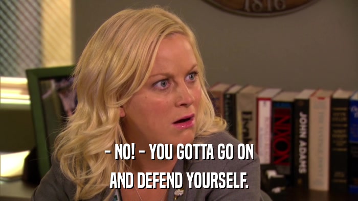 - NO! - YOU GOTTA GO ON AND DEFEND YOURSELF. 