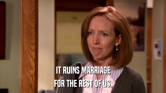 IT RUINS MARRIAGE FOR THE REST OF US. 