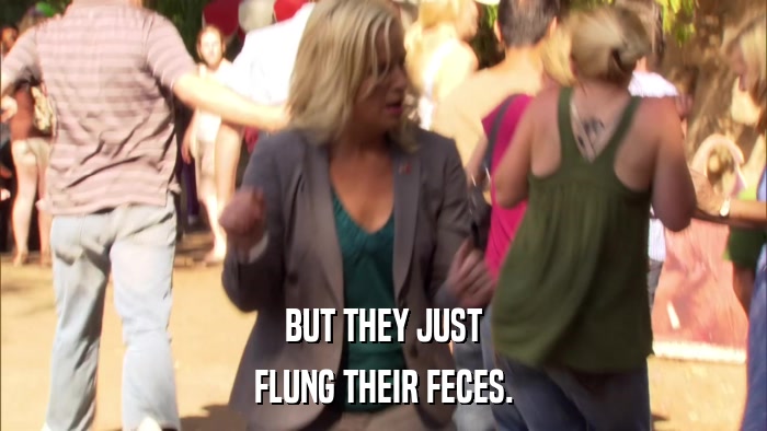BUT THEY JUST FLUNG THEIR FECES. 
