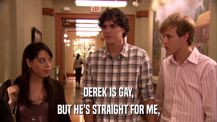 DEREK IS GAY, BUT HE'S STRAIGHT FOR ME, 
