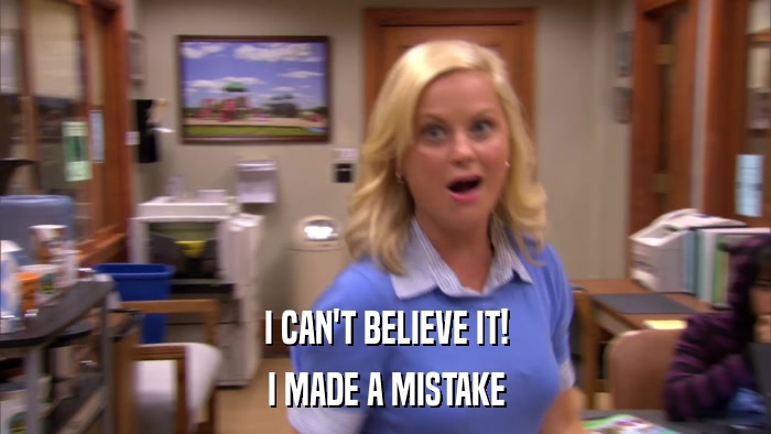 I CAN'T BELIEVE IT! I MADE A MISTAKE 