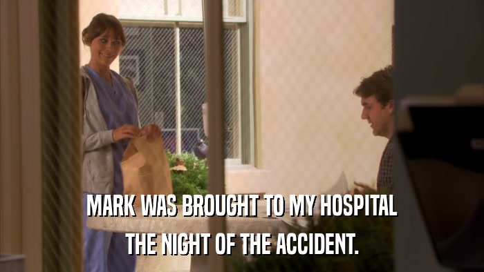 MARK WAS BROUGHT TO MY HOSPITAL THE NIGHT OF THE ACCIDENT. 