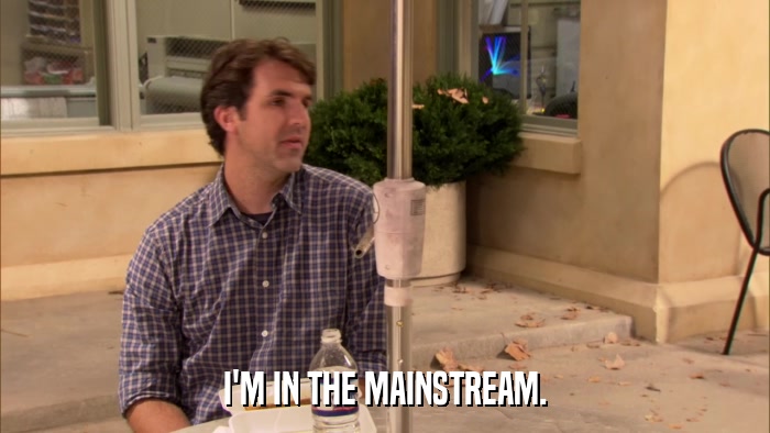 I'M IN THE MAINSTREAM.  