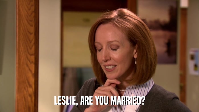 LESLIE, ARE YOU MARRIED?  