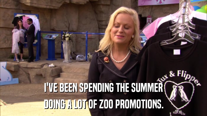 I'VE BEEN SPENDING THE SUMMER DOING A LOT OF ZOO PROMOTIONS. 