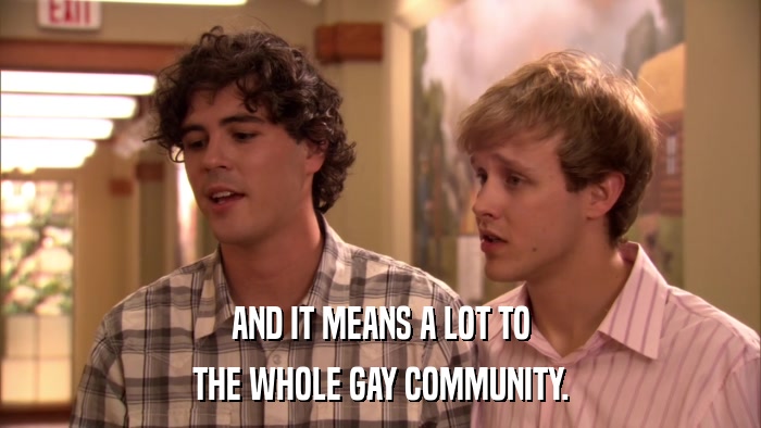 AND IT MEANS A LOT TO THE WHOLE GAY COMMUNITY. 