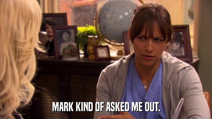 MARK KIND OF ASKED ME OUT.  