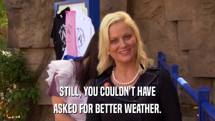 STILL, YOU COULDN'T HAVE ASKED FOR BETTER WEATHER. 