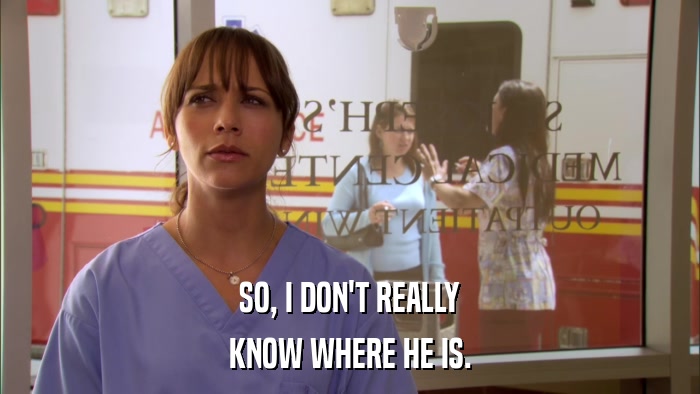 SO, I DON'T REALLY KNOW WHERE HE IS. 
