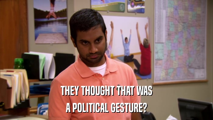 THEY THOUGHT THAT WAS A POLITICAL GESTURE? 