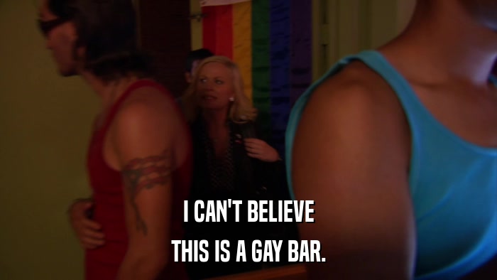I CAN'T BELIEVE THIS IS A GAY BAR. 