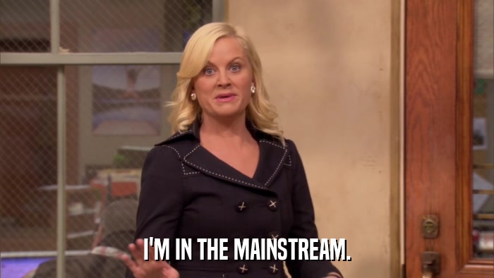 I'M IN THE MAINSTREAM.  