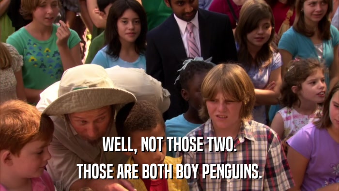 WELL, NOT THOSE TWO. THOSE ARE BOTH BOY PENGUINS. 