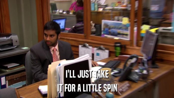 I'LL JUST TAKE IT FOR A LITTLE SPIN 