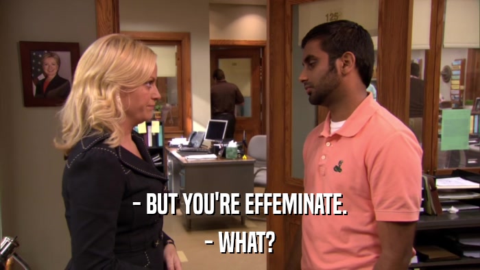 - BUT YOU'RE EFFEMINATE. - WHAT? 
