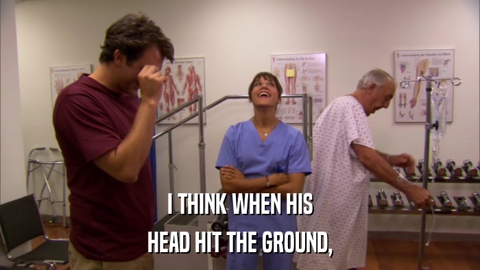 I THINK WHEN HIS HEAD HIT THE GROUND, 