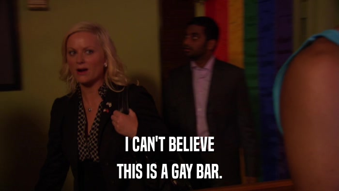 I CAN'T BELIEVE THIS IS A GAY BAR. 