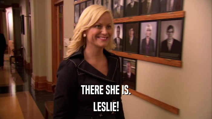 THERE SHE IS. LESLIE! 