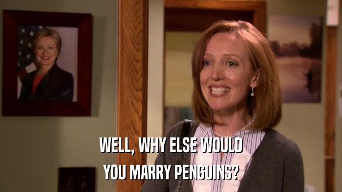 WELL, WHY ELSE WOULD YOU MARRY PENGUINS? 