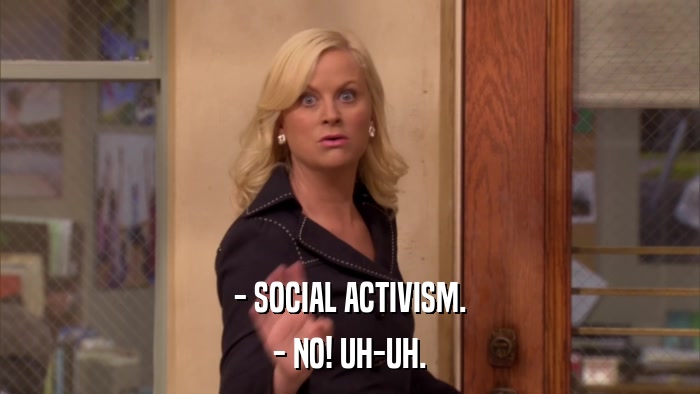 - SOCIAL ACTIVISM. - NO! UH-UH. 