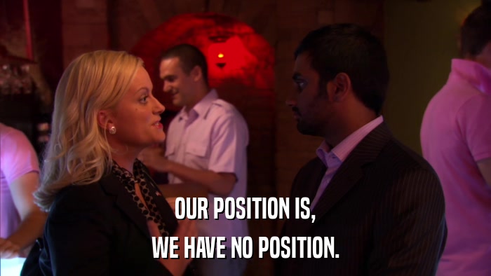 OUR POSITION IS, WE HAVE NO POSITION. 