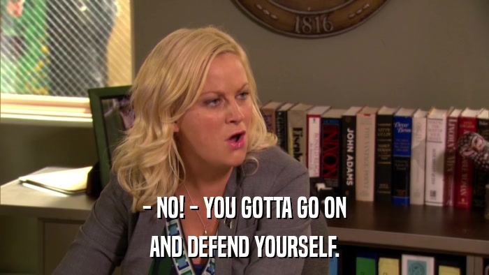 - NO! - YOU GOTTA GO ON AND DEFEND YOURSELF. 