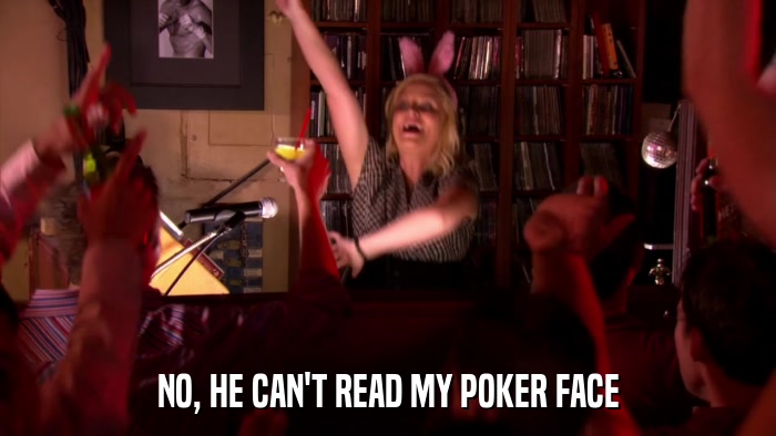 NO, HE CAN'T READ MY POKER FACE  