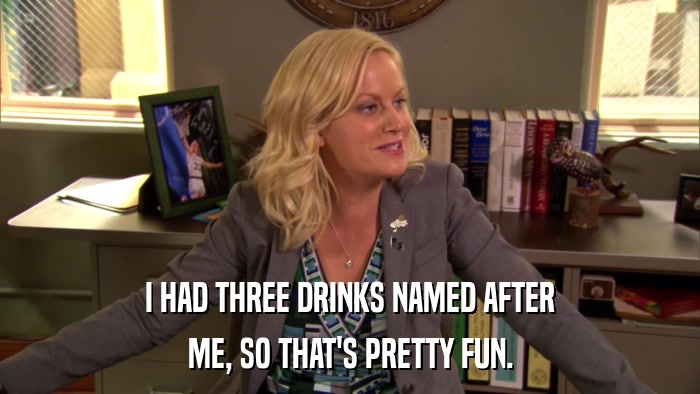 I HAD THREE DRINKS NAMED AFTER ME, SO THAT'S PRETTY FUN. 