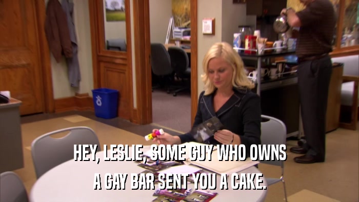 HEY, LESLIE, SOME GUY WHO OWNS A GAY BAR SENT YOU A CAKE. 