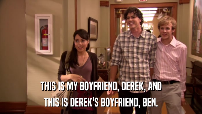 This is my boyfriend, derek, and this is derek's boyfriend, ben. 