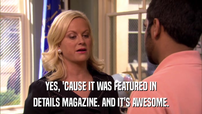 YES, 'CAUSE IT WAS FEATURED IN DETAILS MAGAZINE. AND IT'S AWESOME. 