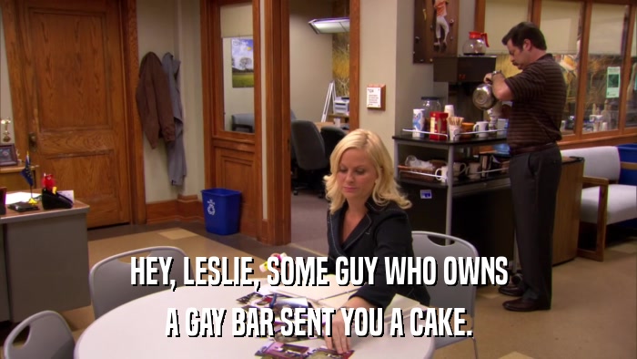 HEY, LESLIE, SOME GUY WHO OWNS A GAY BAR SENT YOU A CAKE. 
