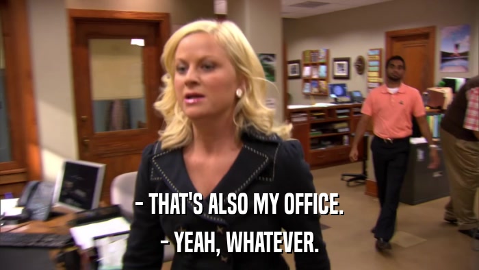 - THAT'S ALSO MY OFFICE. - YEAH, WHATEVER. 