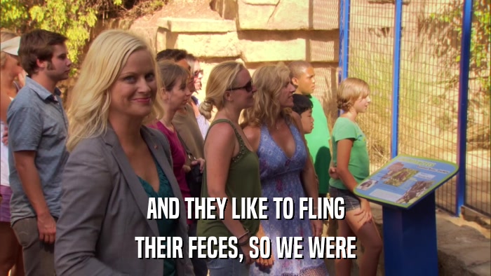 AND THEY LIKE TO FLING THEIR FECES, SO WE WERE 