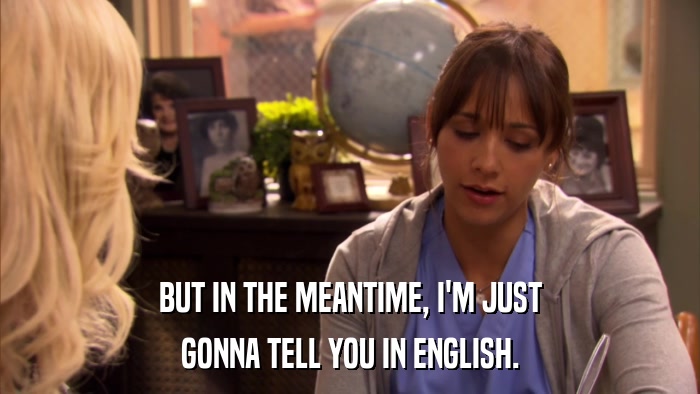 BUT IN THE MEANTIME, I'M JUST GONNA TELL YOU IN ENGLISH. 