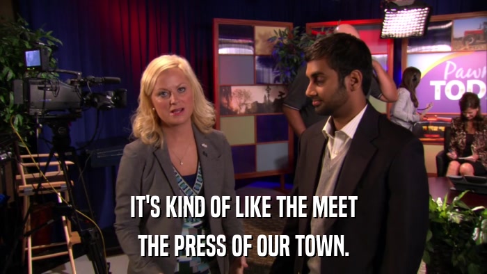 IT'S KIND OF LIKE THE MEET THE PRESS OF OUR TOWN. 