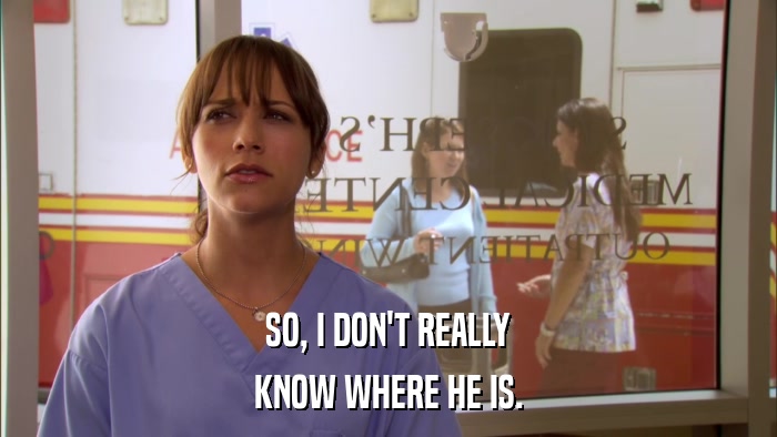 SO, I DON'T REALLY KNOW WHERE HE IS. 