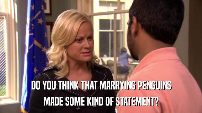 DO YOU THINK THAT MARRYING PENGUINS MADE SOME KIND OF STATEMENT? 