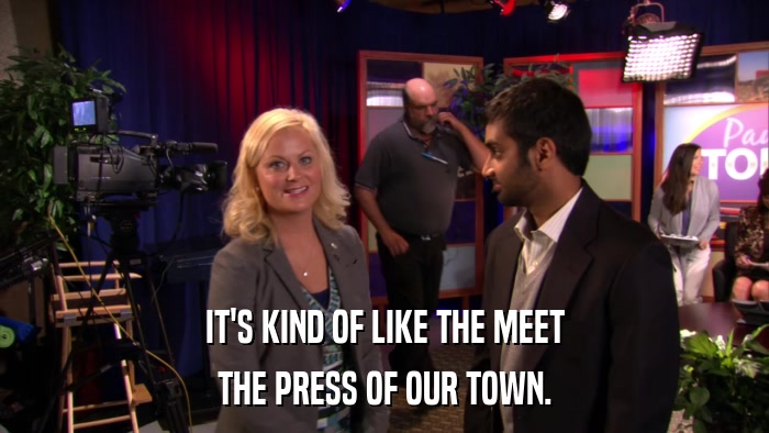 IT'S KIND OF LIKE THE MEET THE PRESS OF OUR TOWN. 