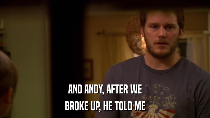 AND ANDY, AFTER WE BROKE UP, HE TOLD ME 