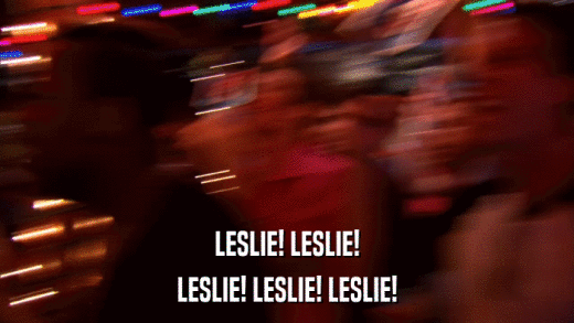 LESLIE! LESLIE! LESLIE! LESLIE! LESLIE! 
