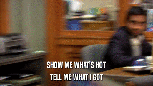 SHOW ME WHAT'S HOT TELL ME WHAT I GOT 