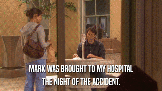 MARK WAS BROUGHT TO MY HOSPITAL THE NIGHT OF THE ACCIDENT. 