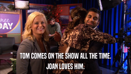 TOM COMES ON THE SHOW ALL THE TIME. JOAN LOVES HIM. 