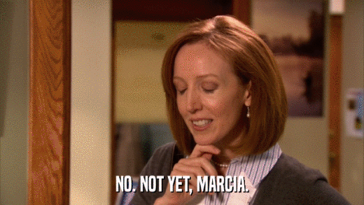 NO. NOT YET, MARCIA.  